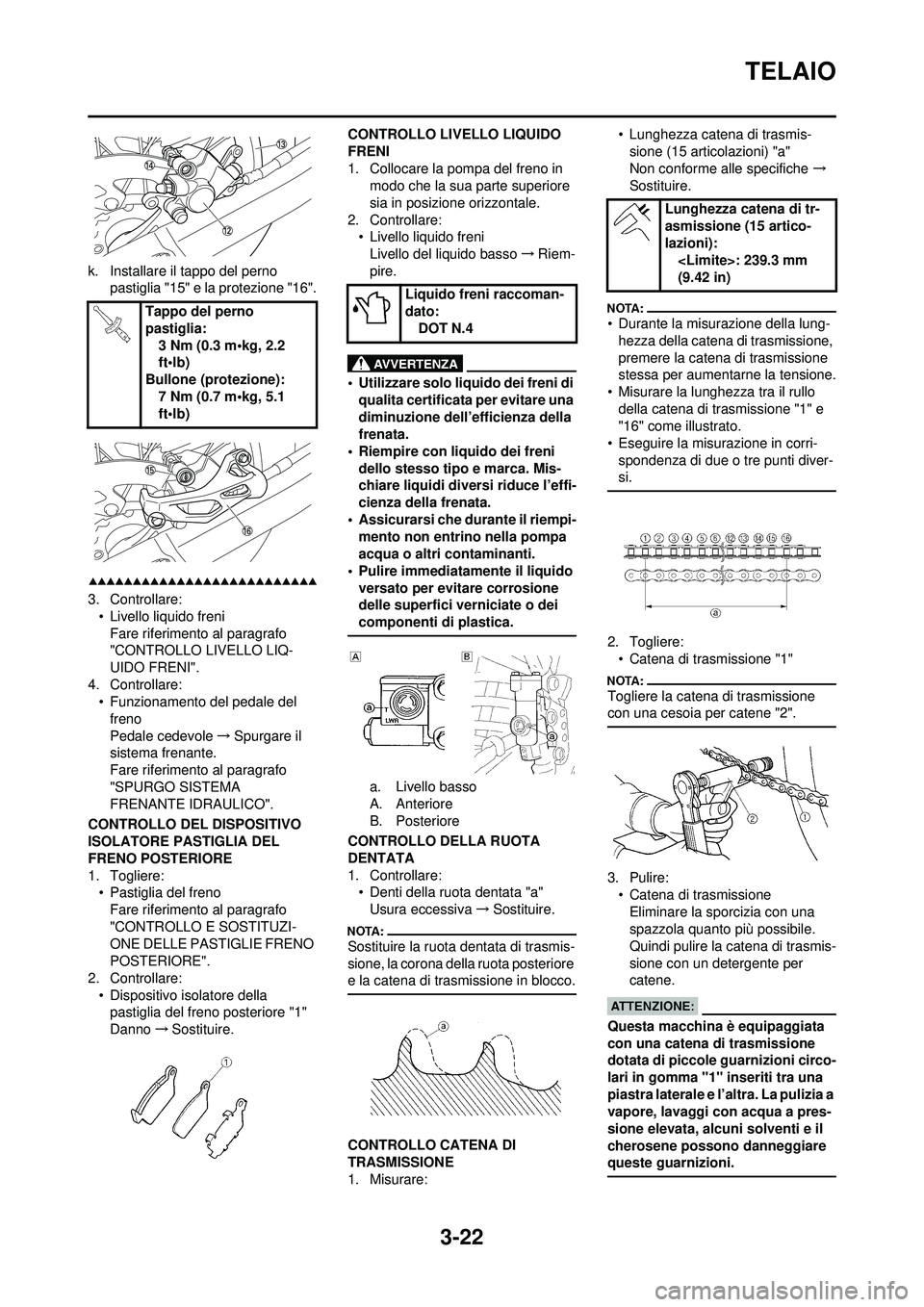 YAMAHA WR 250F 2008 Manuale duso (in Italian) 3-22
TELAIO
k. Installare il tappo del perno pastiglia "15" e la protezione "16".
3. Controllare:• Livello liquido freni
Fare riferimento al paragrafo
"CONTROLLO LIVELLO LIQ-
UIDO FRENI".
4. Contro YAMAHA WR 250F 2008 Manuale duso (in Italian) 3-22
TELAIO
k. Installare il tappo del perno pastiglia "15" e la protezione "16".
3. Controllare:• Livello liquido freni
Fare riferimento al paragrafo
"CONTROLLO LIVELLO LIQ-
UIDO FRENI".
4. Contro