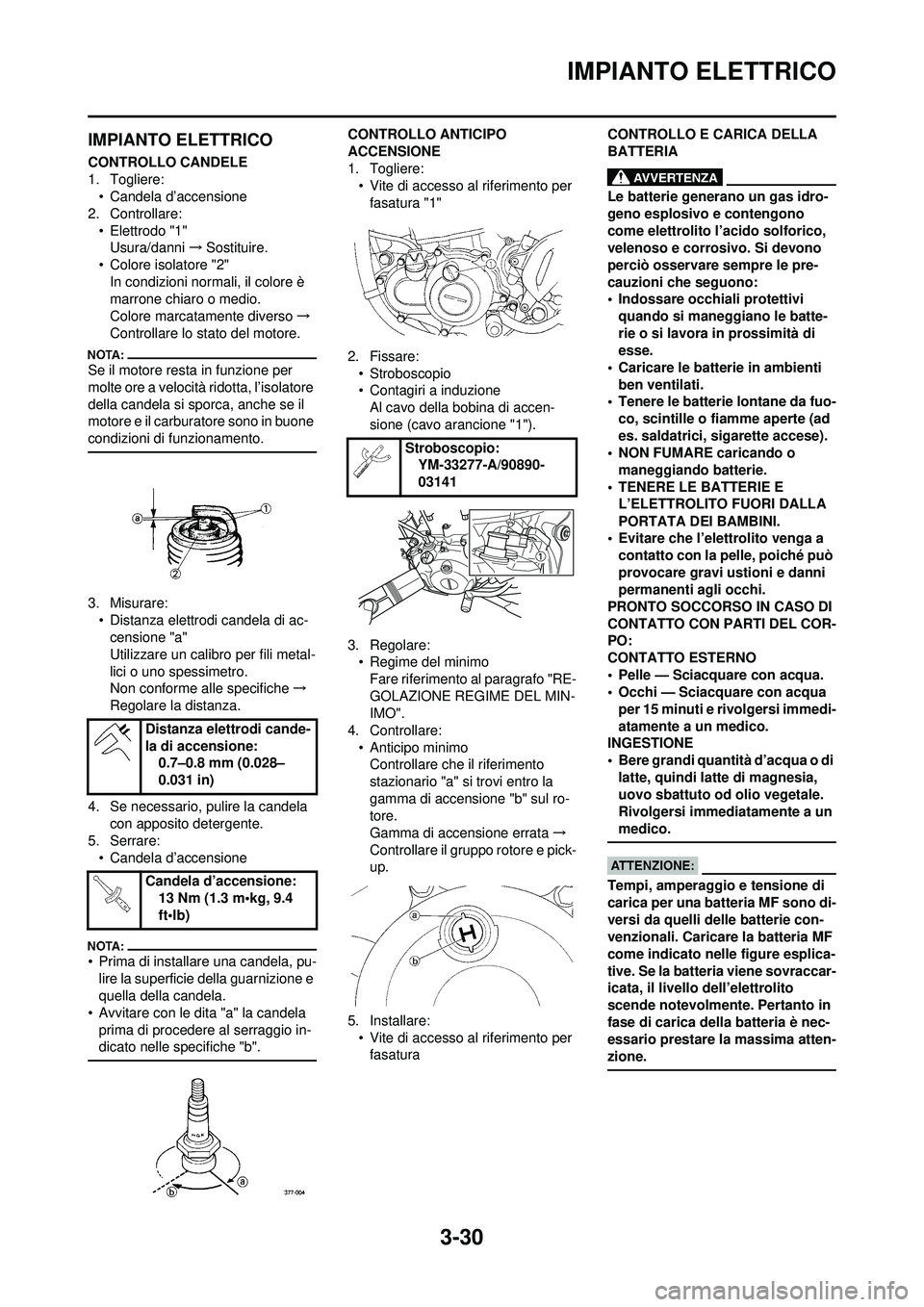 YAMAHA WR 250F 2008 Manuale duso (in Italian) 3-30
IMPIANTO ELETTRICO
IMPIANTO ELETTRICO
CONTROLLO CANDELE
1. Togliere:• Candela d’accensione
2. Controllare:
• Elettrodo "1"Usura/danni →Sostituire.
• Colore isolatore "2"
In condizioni n YAMAHA WR 250F 2008 Manuale duso (in Italian) 3-30
IMPIANTO ELETTRICO
IMPIANTO ELETTRICO
CONTROLLO CANDELE
1. Togliere:• Candela d’accensione
2. Controllare:
• Elettrodo "1"Usura/danni →Sostituire.
• Colore isolatore "2"
In condizioni n