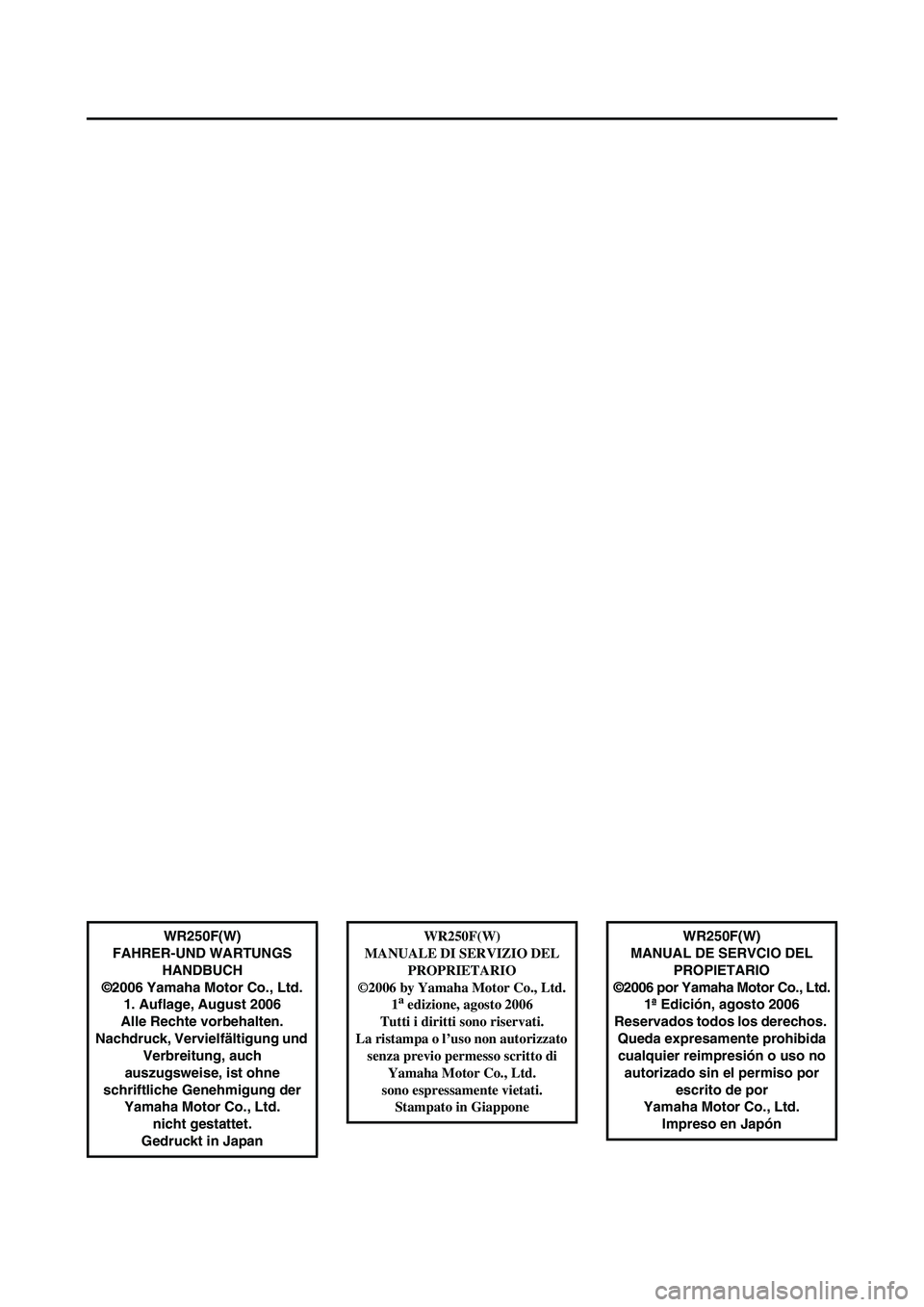 YAMAHA WR 250F 2007  Manuale de Empleo (in Spanish) WR250F(W)
FAHRER-UND WARTUNGS
HANDBUCH
©2006 Yamaha Motor Co., Ltd.
1. Auflage, August 2006
Alle Rechte vorbehalten.
Nachdruck, Vervielfältigung und 
Verbreitung, auch 
auszugsweise, ist ohne 
schri