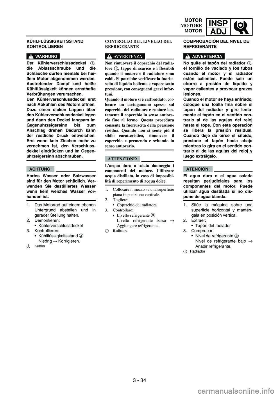 YAMAHA WR 250F 2007 Notices Demploi (in French) INSP
ADJ
3 - 34
KÜHLFLÜSSIGKEITSSTAND
KONTROLLIEREN
WARNUNG
Der Kühlerverschlussdeckel 1,
die Ablassschraube und die
Schläuche dürfen niemals bei hei-
ßem Motor abgenommen werden.
Austretender YAMAHA WR 250F 2007 Notices Demploi (in French) INSP
ADJ
3 - 34
KÜHLFLÜSSIGKEITSSTAND
KONTROLLIEREN
WARNUNG
Der Kühlerverschlussdeckel 1,
die Ablassschraube und die
Schläuche dürfen niemals bei hei-
ßem Motor abgenommen werden.
Austretender