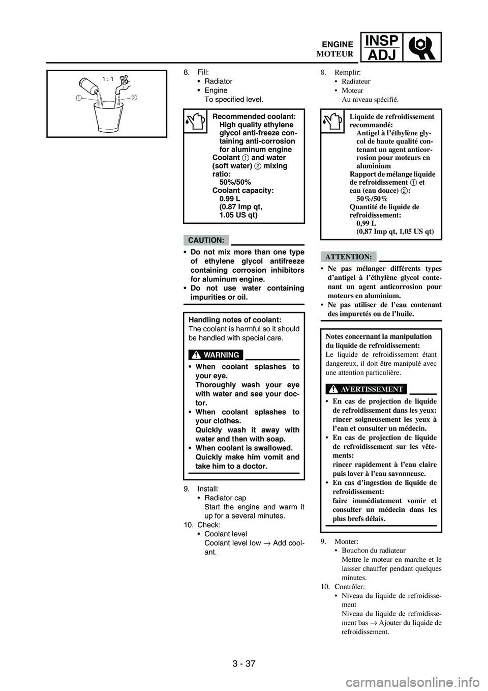 YAMAHA WR 250F 2007  Manuale de Empleo (in Spanish) 3 - 37
INSP
ADJ
8. Fill:
Radiator
Engine
To specified level.
CAUTION:
Do not mix more than one type
of ethylene glycol antifreeze
containing corrosion inhibitors
for aluminum engine.
Do not use wa