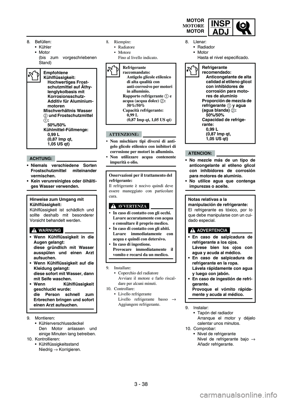 YAMAHA WR 250F 2007 Notices Demploi (in French) INSP
ADJ
3 - 38
8. Befüllen:
Kühler
Motor
(bis zum vorgeschriebenen
Stand)
ACHTUNG:
Niemals verschiedene Sorten
Frostschutzmittel miteinander
vermischen.
Kein verunreinigtes oder ölhälti-
ges YAMAHA WR 250F 2007 Notices Demploi (in French) INSP
ADJ
3 - 38
8. Befüllen:
Kühler
Motor
(bis zum vorgeschriebenen
Stand)
ACHTUNG:
Niemals verschiedene Sorten
Frostschutzmittel miteinander
vermischen.
Kein verunreinigtes oder ölhälti-
ges