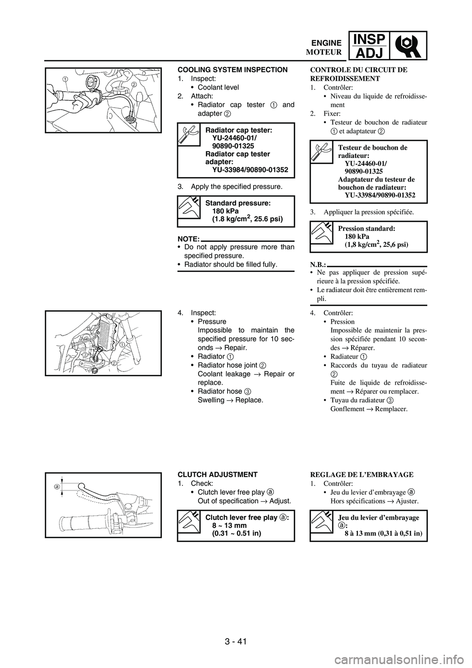 YAMAHA WR 250F 2007 User Guide 3 - 41
INSP
ADJ
COOLING SYSTEM INSPECTION
1. Inspect:
Coolant level
2. Attach:
Radiator cap tester
1 and
adapter
2
3. Apply the specified pressure.
NOTE:Do not apply pressure more than
specified YAMAHA WR 250F 2007 User Guide 3 - 41
INSP
ADJ
COOLING SYSTEM INSPECTION
1. Inspect:
Coolant level
2. Attach:
Radiator cap tester
1 and
adapter
2
3. Apply the specified pressure.
NOTE:Do not apply pressure more than
specified