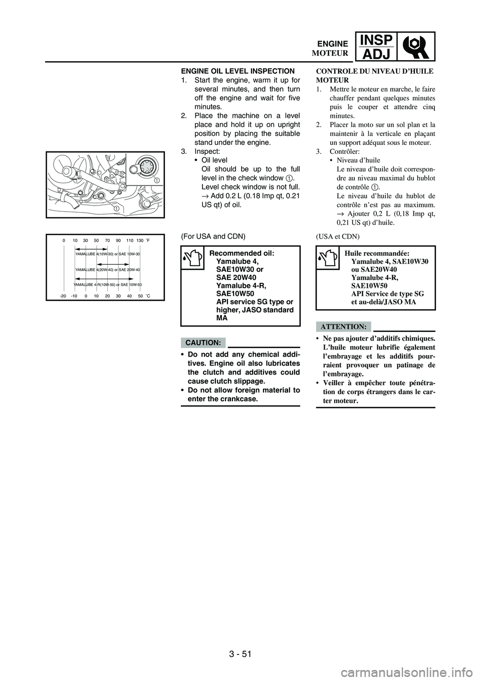 YAMAHA WR 250F 2007  Manuale de Empleo (in Spanish) 3 - 51
INSP
ADJ
ENGINE OIL LEVEL INSPECTION
1. Start the engine, warm it up for
several minutes, and then turn
off the engine and wait for five
minutes.
2. Place the machine on a level
place and hold 