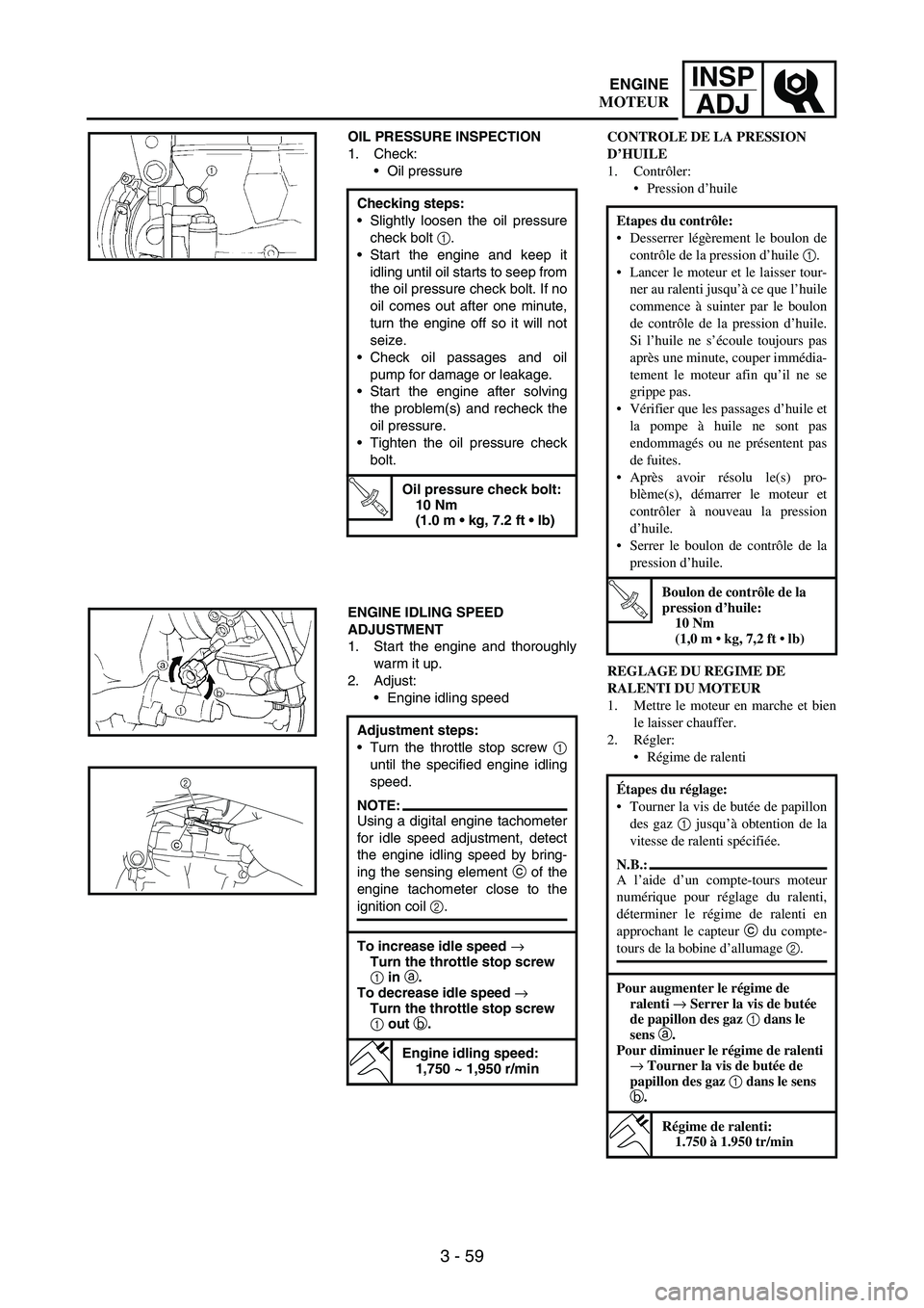 YAMAHA WR 250F 2007  Betriebsanleitungen (in German) 3 - 59
INSP
ADJ
OIL PRESSURE INSPECTION
1. Check:
Oil pressure
Checking steps:
Slightly loosen the oil pressure
check bolt 
1.
Start the engine and keep it
idling until oil starts to seep from
the 