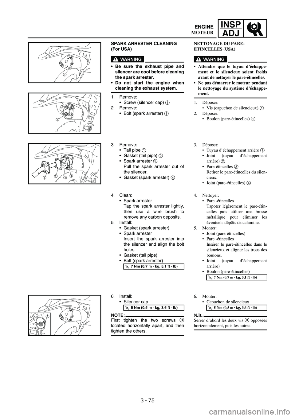 YAMAHA WR 250F 2007 Notices Demploi (in French) 3 - 75
INSP
ADJ
SPARK ARRESTER CLEANING
(For USA)
WARNING
Be sure the exhaust pipe and
silencer are cool before cleaning
the spark arrester.
Do not start the engine when
cleaning the exhaust system YAMAHA WR 250F 2007 Notices Demploi (in French) 3 - 75
INSP
ADJ
SPARK ARRESTER CLEANING
(For USA)
WARNING
Be sure the exhaust pipe and
silencer are cool before cleaning
the spark arrester.
Do not start the engine when
cleaning the exhaust system