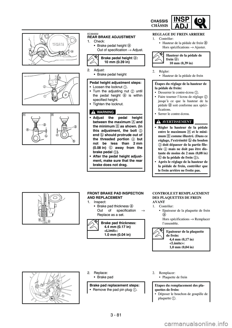 YAMAHA WR 250F 2007 Notices Demploi (in French) 3 - 81
INSP
ADJ
EC364002REAR BRAKE ADJUSTMENT
1. Check:
Brake pedal height
a
Out of specification
→ Adjust.
2. Adjust:
Brake pedal height
Brake pedal height a:
10 mm (0.39 in)
Pedal height adju YAMAHA WR 250F 2007 Notices Demploi (in French) 3 - 81
INSP
ADJ
EC364002REAR BRAKE ADJUSTMENT
1. Check:
Brake pedal height
a
Out of specification
→ Adjust.
2. Adjust:
Brake pedal height
Brake pedal height a:
10 mm (0.39 in)
Pedal height adju