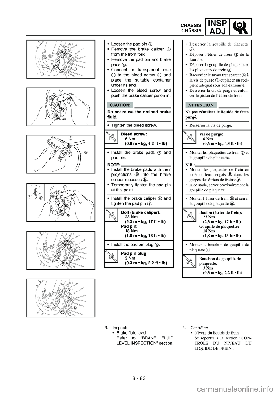 YAMAHA WR 250F 2007 Notices Demploi (in French) 3 - 83
INSP
ADJ
Loosen the pad pin
2.
Remove the brake caliper
3
from the front fork.
Remove the pad pin and brake
pads
4.
Connect the transparent hose
5 to the bleed screw
6 and
place the sui YAMAHA WR 250F 2007 Notices Demploi (in French) 3 - 83
INSP
ADJ
Loosen the pad pin
2.
Remove the brake caliper
3
from the front fork.
Remove the pad pin and brake
pads
4.
Connect the transparent hose
5 to the bleed screw
6 and
place the sui