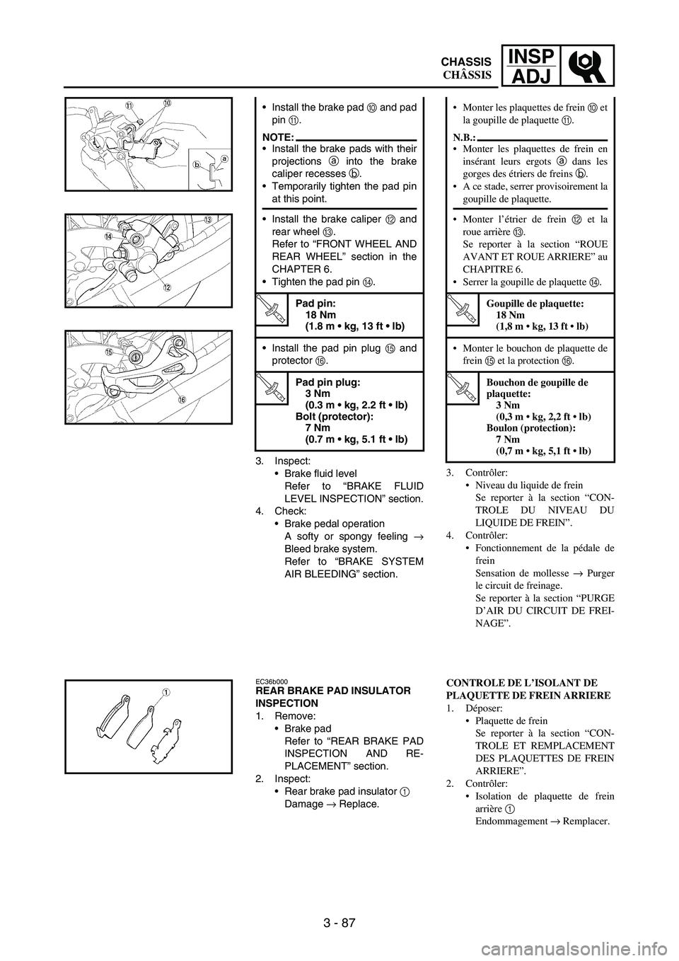 YAMAHA WR 250F 2007 Notices Demploi (in French) 3 - 87
INSP
ADJ
3. Inspect:
Brake fluid level
Refer to “BRAKE FLUID
LEVEL INSPECTION” section.
4. Check:
Brake pedal operation
A softy or spongy feeling
→
Bleed brake system.
Refer to “BRAK YAMAHA WR 250F 2007 Notices Demploi (in French) 3 - 87
INSP
ADJ
3. Inspect:
Brake fluid level
Refer to “BRAKE FLUID
LEVEL INSPECTION” section.
4. Check:
Brake pedal operation
A softy or spongy feeling
→
Bleed brake system.
Refer to “BRAK
