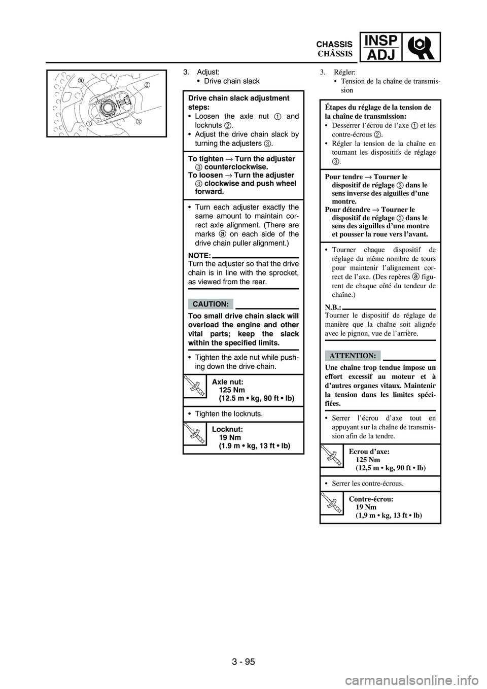 YAMAHA WR 250F 2007 Notices Demploi (in French) 3 - 95
INSP
ADJ
3. Adjust:
Drive chain slack
Drive chain slack adjustment
steps:
Loosen the axle nut
1 and
locknuts
2.
Adjust the drive chain slack by
turning the adjusters
3.
To tighten → Tu YAMAHA WR 250F 2007 Notices Demploi (in French) 3 - 95
INSP
ADJ
3. Adjust:
Drive chain slack
Drive chain slack adjustment
steps:
Loosen the axle nut
1 and
locknuts
2.
Adjust the drive chain slack by
turning the adjusters
3.
To tighten → Tu