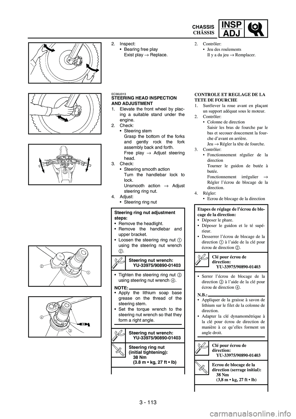 YAMAHA WR 250F 2007 Owners Manual 3 - 113
INSP
ADJ
2. Inspect:
Bearing free play
Exist play
→ Replace.
EC36U013STEERING HEAD INSPECTION
AND ADJUSTMENT
1. Elevate the front wheel by plac-
ing a suitable stand under the
engine.
2. YAMAHA WR 250F 2007 Owners Manual 3 - 113
INSP
ADJ
2. Inspect:
Bearing free play
Exist play
→ Replace.
EC36U013STEERING HEAD INSPECTION
AND ADJUSTMENT
1. Elevate the front wheel by plac-
ing a suitable stand under the
engine.
2.