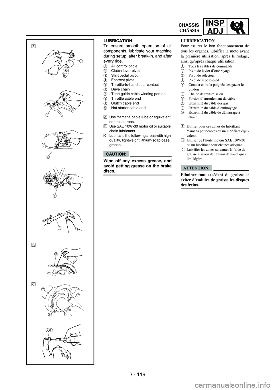YAMAHA WR 250F 2007 Notices Demploi (in French) 3 - 119
INSP
ADJ
LUBRIFICATION
Pour assurer le bon fonctionnement de
tous les organes, lubrifier la moto avant
la première utilisation, après le rodage,
ainsi qu’après chaque utilisation.
1
Tous YAMAHA WR 250F 2007 Notices Demploi (in French) 3 - 119
INSP
ADJ
LUBRIFICATION
Pour assurer le bon fonctionnement de
tous les organes, lubrifier la moto avant
la première utilisation, après le rodage,
ainsi qu’après chaque utilisation.
1
Tous
