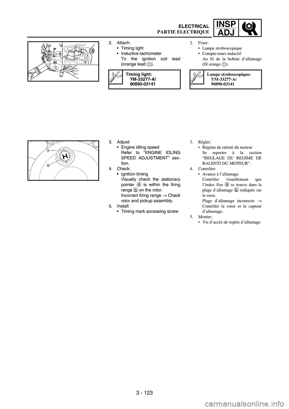 YAMAHA WR 250F 2007 Owners Manual 3 - 123
INSP
ADJ
2. Attach:
Timing light
Inductive tachometer
To the ignition coil lead
(orange lead
1).
Timing light:
YM-33277-A/
90890-03141
1
3. Adjust:
Engine idling speed
Refer to “ENGINE YAMAHA WR 250F 2007 Owners Manual 3 - 123
INSP
ADJ
2. Attach:
Timing light
Inductive tachometer
To the ignition coil lead
(orange lead
1).
Timing light:
YM-33277-A/
90890-03141
1
3. Adjust:
Engine idling speed
Refer to “ENGINE