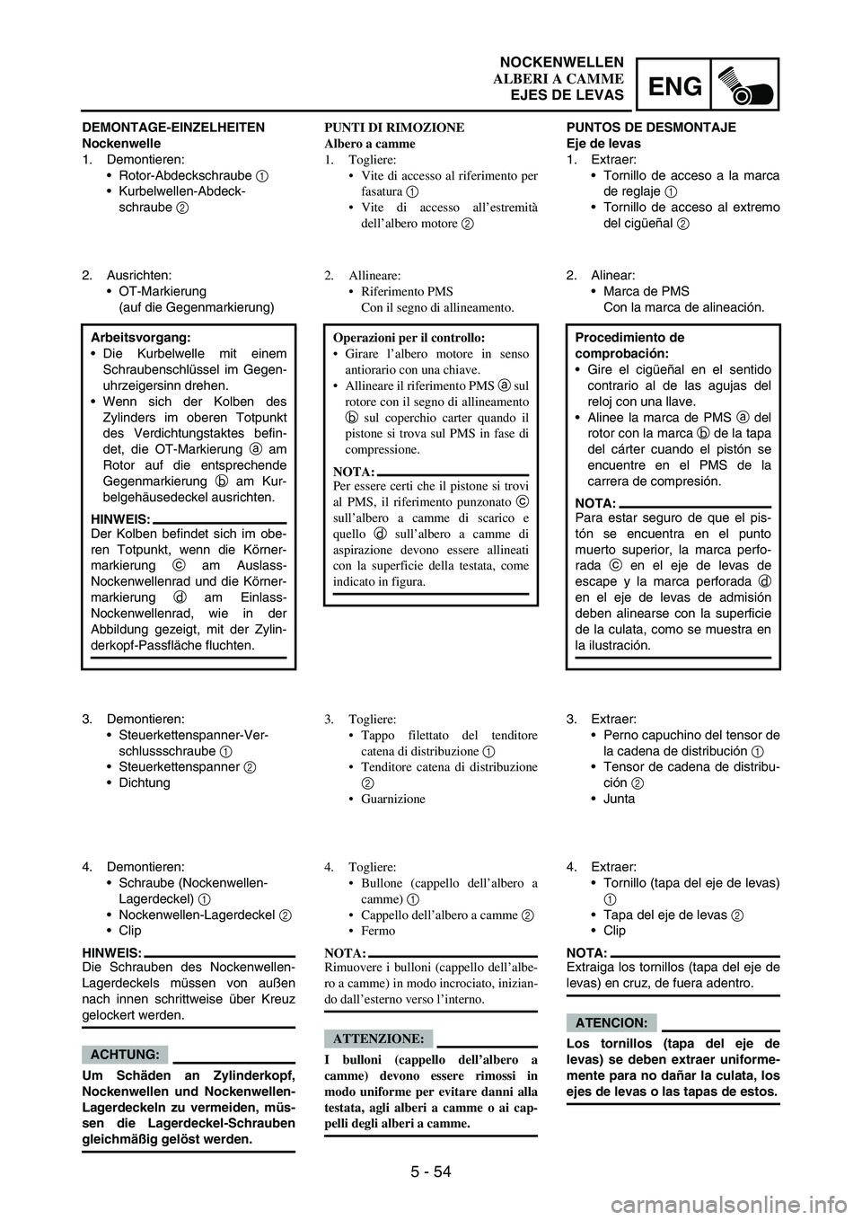 YAMAHA WR 250F 2007 Notices Demploi (in French) 5 - 54
ENG
DEMONTAGE-EINZELHEITEN
Nockenwelle
1. Demontieren:
Rotor-Abdeckschraube
1
Kurbelwellen-Abdeck-
schraube
2
2. Ausrichten:
OT-Markierung
(auf die Gegenmarkierung)
Arbeitsvorgang:
Die YAMAHA WR 250F 2007 Notices Demploi (in French) 5 - 54
ENG
DEMONTAGE-EINZELHEITEN
Nockenwelle
1. Demontieren:
Rotor-Abdeckschraube
1
Kurbelwellen-Abdeck-
schraube
2
2. Ausrichten:
OT-Markierung
(auf die Gegenmarkierung)
Arbeitsvorgang:
Die