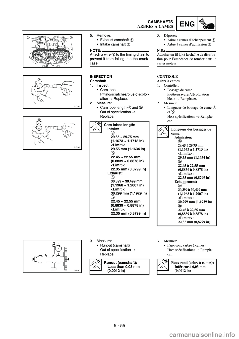 YAMAHA WR 250F 2007 Notices Demploi (in French) 5 - 55
ENGCAMSHAFTS
5. Remove:
Exhaust camshaft
1
Intake camshaft
2
NOTE:Attach a wire
3 to the timing chain to
prevent it from falling into the crank-
case.
1
2
3
INSPECTION
Camshaft
1. Inspec YAMAHA WR 250F 2007 Notices Demploi (in French) 5 - 55
ENGCAMSHAFTS
5. Remove:
Exhaust camshaft
1
Intake camshaft
2
NOTE:Attach a wire
3 to the timing chain to
prevent it from falling into the crank-
case.
1
2
3
INSPECTION
Camshaft
1. Inspec