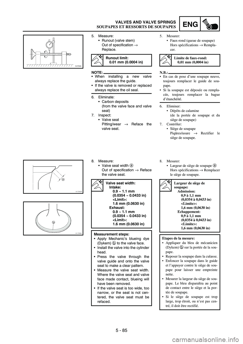 YAMAHA WR 250F 2007  Owners Manual 5 - 85
ENGVALVES AND VALVE SPRINGS
5. Measure:
Runout (valve stem)
Out of specification 
→ 
Replace.
NOTE:When installing a new valve
always replace the guide.
If the valve is removed or replaced