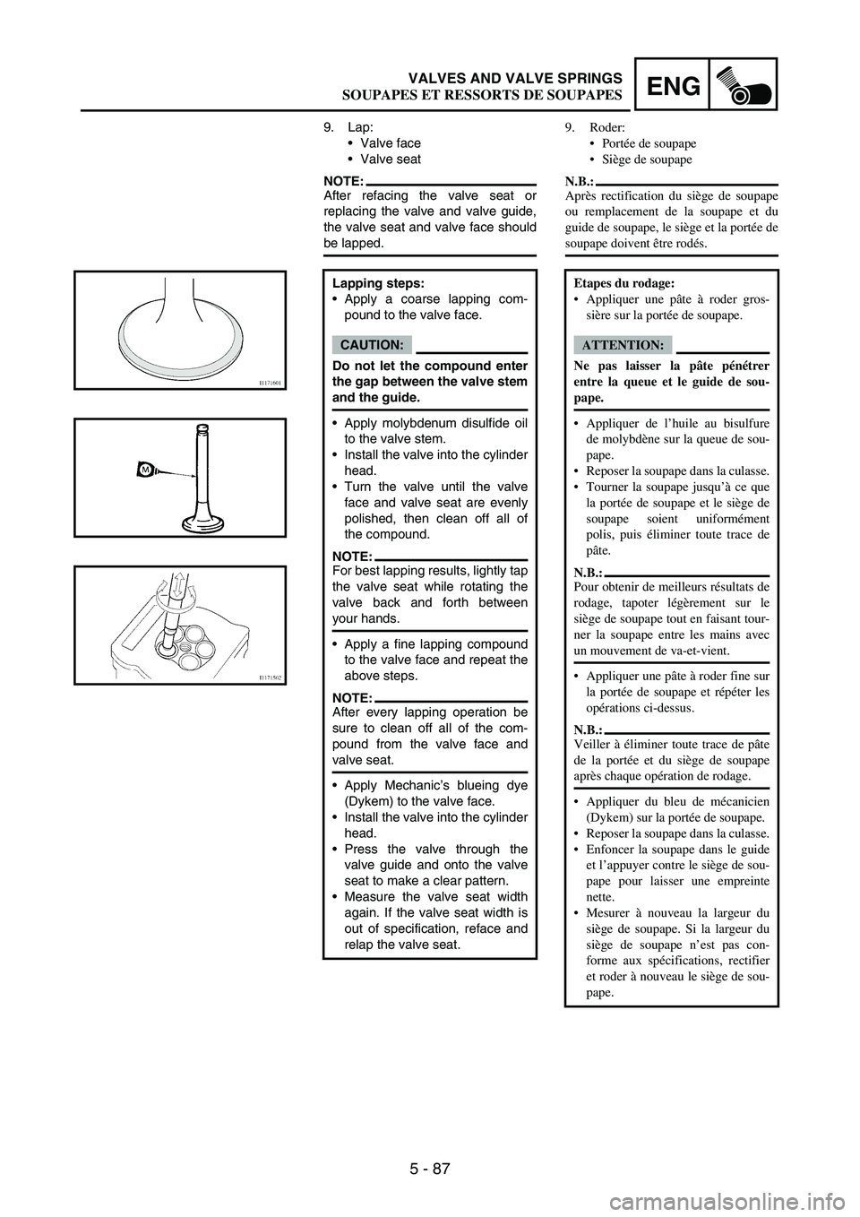YAMAHA WR 250F 2007  Owners Manual 5 - 87
ENGVALVES AND VALVE SPRINGS
9. Lap:
Valve face
Valve seat
NOTE:After refacing the valve seat or
replacing the valve and valve guide,
the valve seat and valve face should
be lapped.
Lapping st