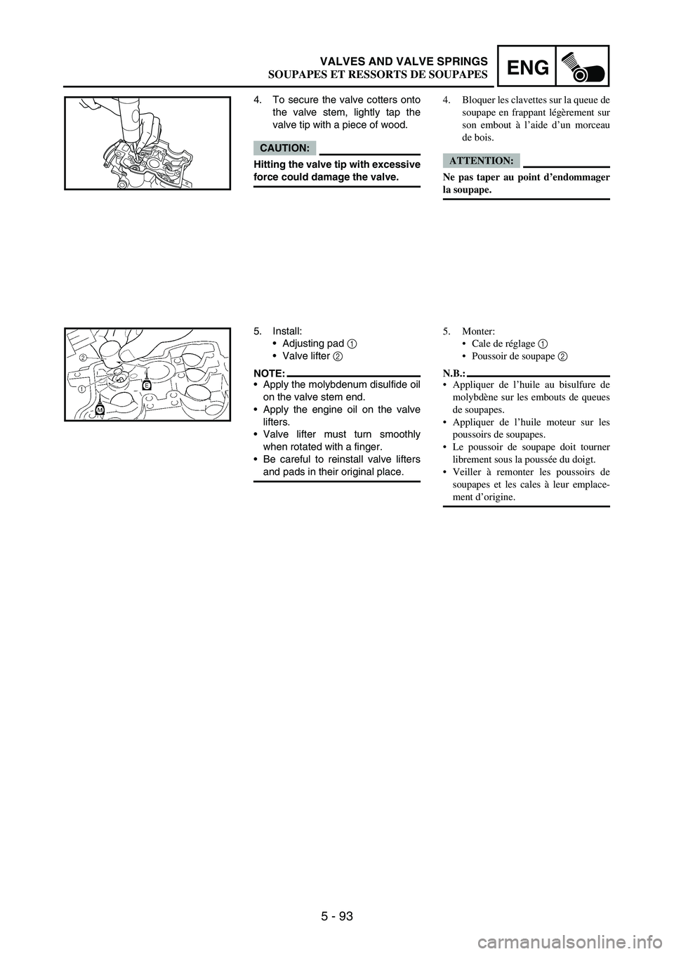 YAMAHA WR 250F 2007 Notices Demploi (in French) 5 - 93
ENGVALVES AND VALVE SPRINGS
4. To secure the valve cotters onto
the valve stem, lightly tap the
valve tip with a piece of wood.
CAUTION:
Hitting the valve tip with excessive
force could damage YAMAHA WR 250F 2007 Notices Demploi (in French) 5 - 93
ENGVALVES AND VALVE SPRINGS
4. To secure the valve cotters onto
the valve stem, lightly tap the
valve tip with a piece of wood.
CAUTION:
Hitting the valve tip with excessive
force could damage