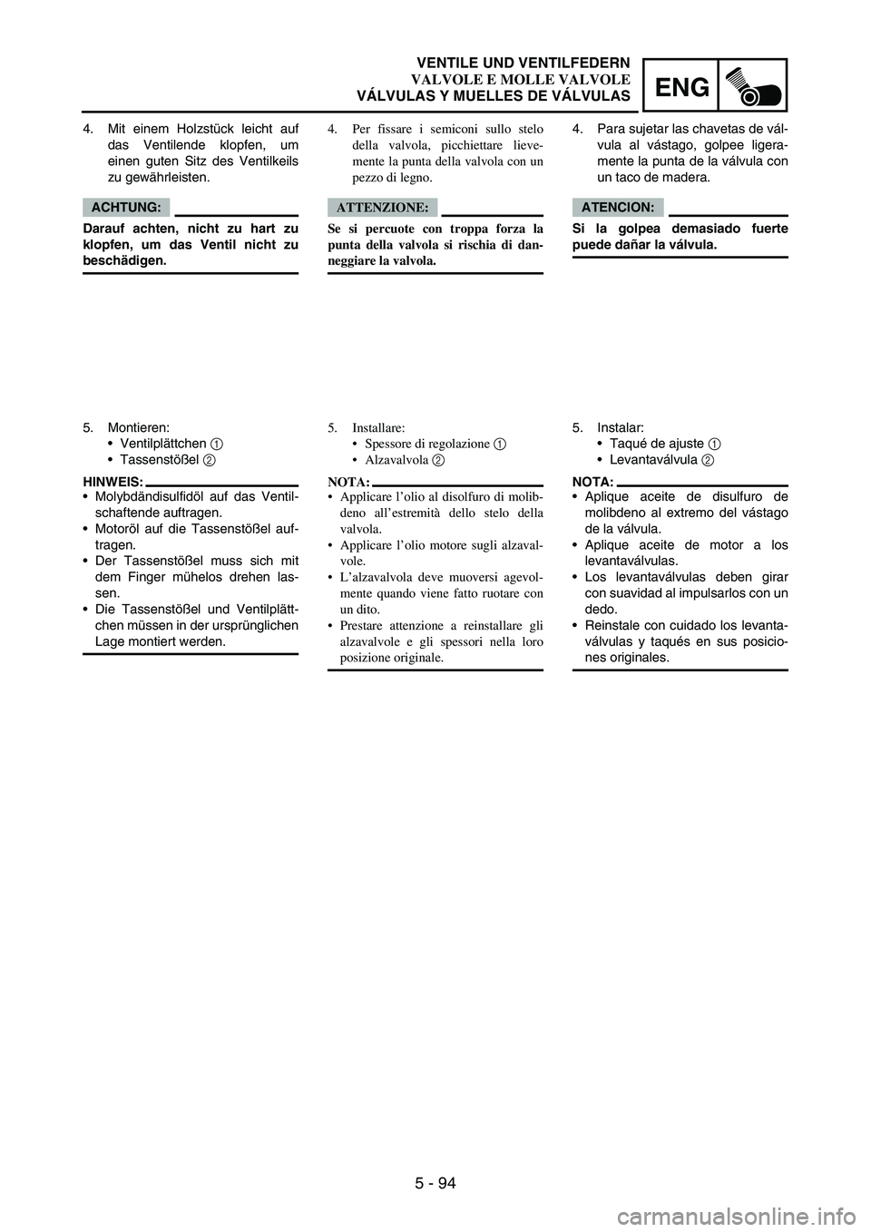 YAMAHA WR 250F 2007 Notices Demploi (in French) 5 - 94
ENG
4. Mit einem Holzstück leicht auf
das Ventilende klopfen, um
einen guten Sitz des Ventilkeils
zu gewährleisten.
ACHTUNG:
Darauf achten, nicht zu hart zu
klopfen, um das Ventil nicht zu
be YAMAHA WR 250F 2007 Notices Demploi (in French) 5 - 94
ENG
4. Mit einem Holzstück leicht auf
das Ventilende klopfen, um
einen guten Sitz des Ventilkeils
zu gewährleisten.
ACHTUNG:
Darauf achten, nicht zu hart zu
klopfen, um das Ventil nicht zu
be