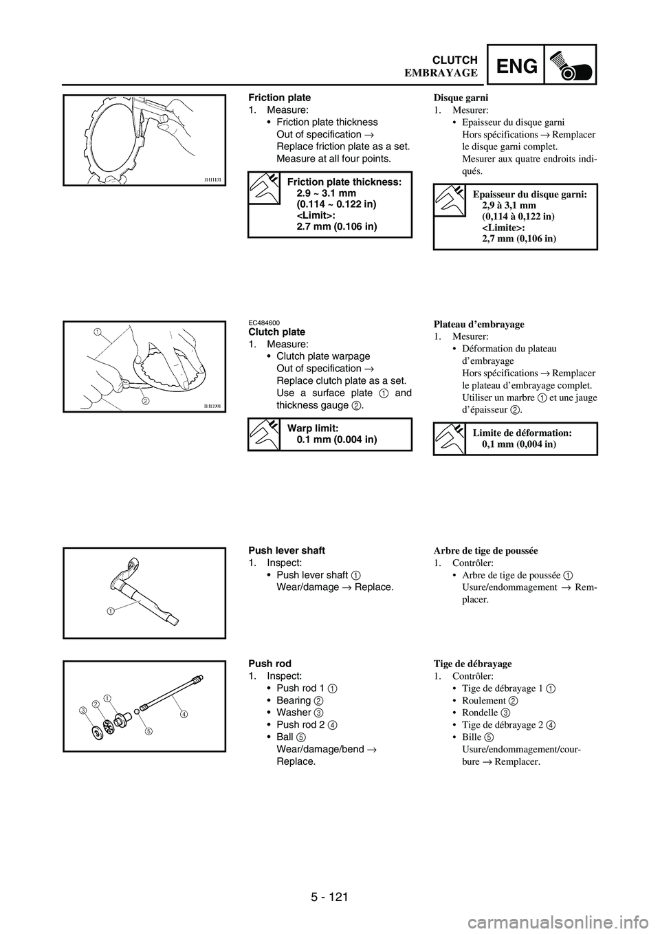 YAMAHA WR 250F 2007 Notices Demploi (in French) 5 - 121
ENGCLUTCH
Friction plate
1. Measure:
Friction plate thickness
Out of specification
→
Replace friction plate as a set.
Measure at all four points.
Friction plate thickness:
2.9 ~ 3.1 mm
( YAMAHA WR 250F 2007 Notices Demploi (in French) 5 - 121
ENGCLUTCH
Friction plate
1. Measure:
Friction plate thickness
Out of specification
→
Replace friction plate as a set.
Measure at all four points.
Friction plate thickness:
2.9 ~ 3.1 mm
(