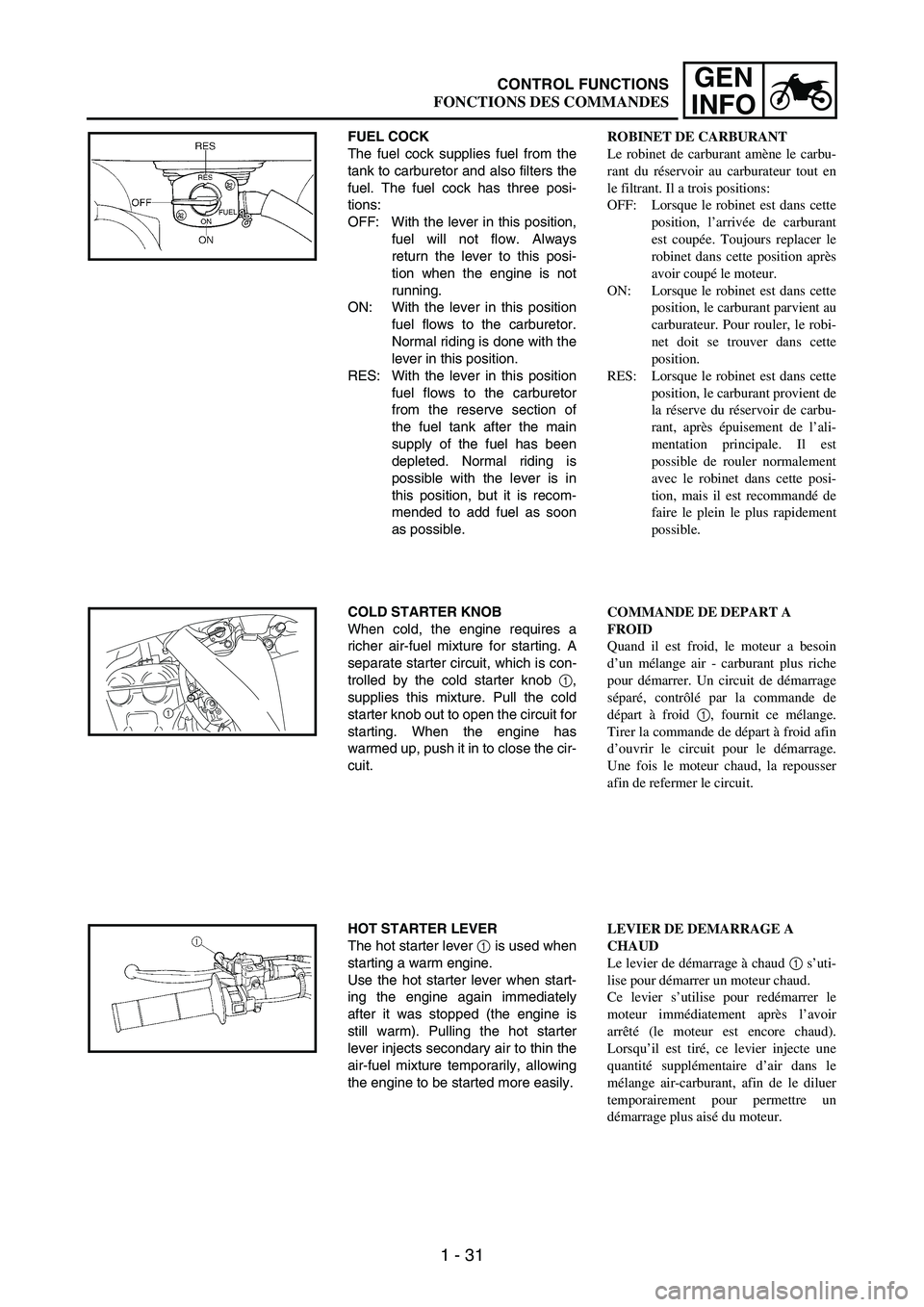 YAMAHA WR 250F 2007  Manuale duso (in Italian) 1 - 31
GEN
INFO
FUEL COCK
The fuel cock supplies fuel from the
tank to carburetor and also filters the
fuel. The fuel cock has three posi-
tions:
OFF: With the lever in this position,
fuel will not fl