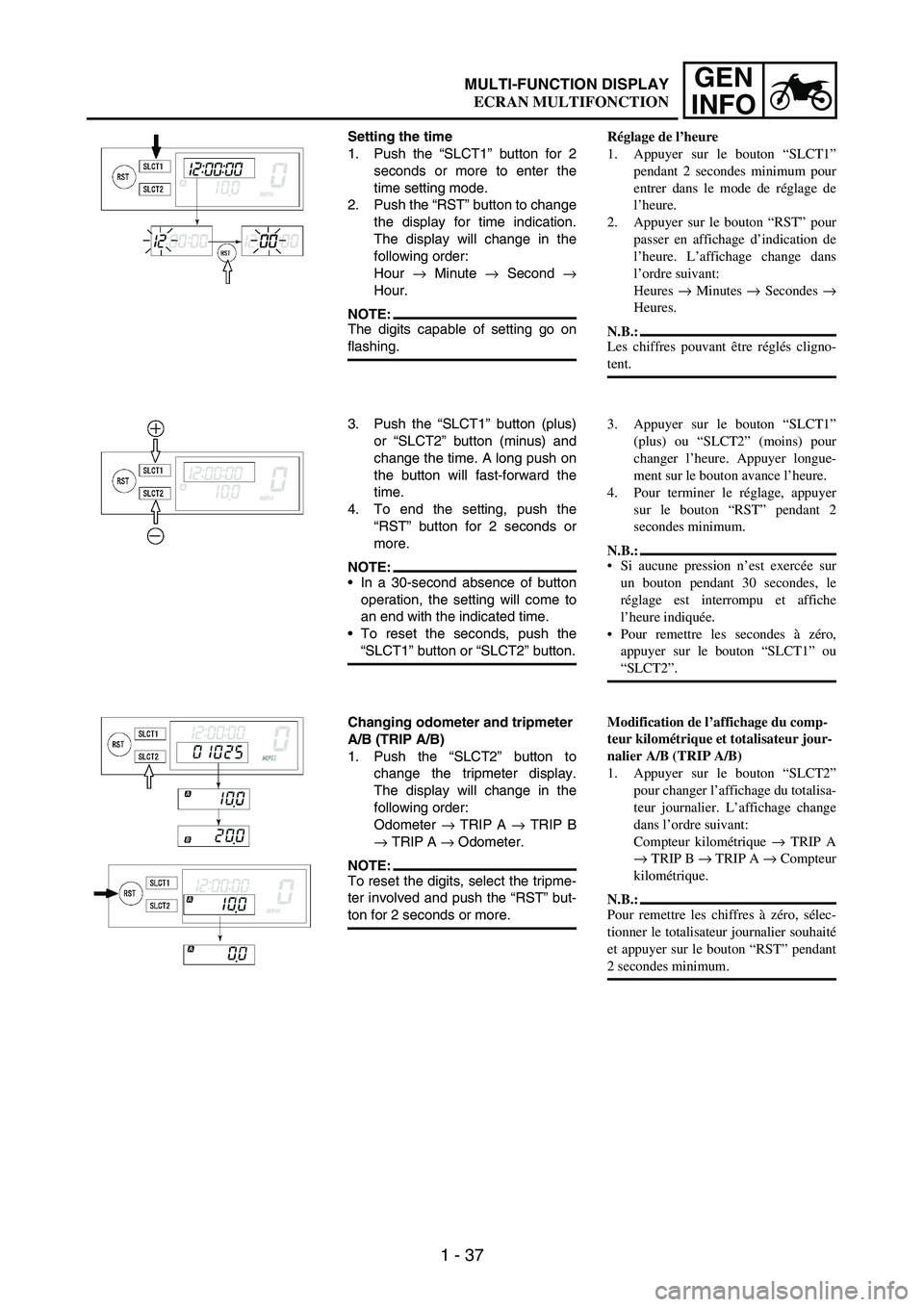 YAMAHA WR 250F 2007 Owners Manual 1 - 37
GEN
INFOMULTI-FUNCTION DISPLAY
Setting the time
1. Push the “SLCT1” button for 2
seconds or more to enter the
time setting mode.
2. Push the “RST” button to change
the display for time YAMAHA WR 250F 2007 Owners Manual 1 - 37
GEN
INFOMULTI-FUNCTION DISPLAY
Setting the time
1. Push the “SLCT1” button for 2
seconds or more to enter the
time setting mode.
2. Push the “RST” button to change
the display for time