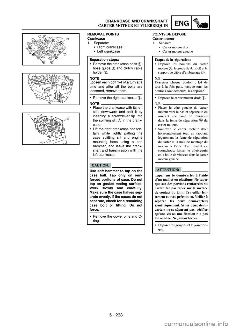 YAMAHA WR 250F 2007 Owners Manual 5 - 233
ENGCRANKCASE AND CRANKSHAFT
REMOVAL POINTS
Crankcase
1. Separate:
Right crankcase
Left crankcase
Separation steps:
Remove the crankcase bolts
1,
hose guide
2 and clutch cable
holder
3.
N YAMAHA WR 250F 2007 Owners Manual 5 - 233
ENGCRANKCASE AND CRANKSHAFT
REMOVAL POINTS
Crankcase
1. Separate:
Right crankcase
Left crankcase
Separation steps:
Remove the crankcase bolts
1,
hose guide
2 and clutch cable
holder
3.
N
