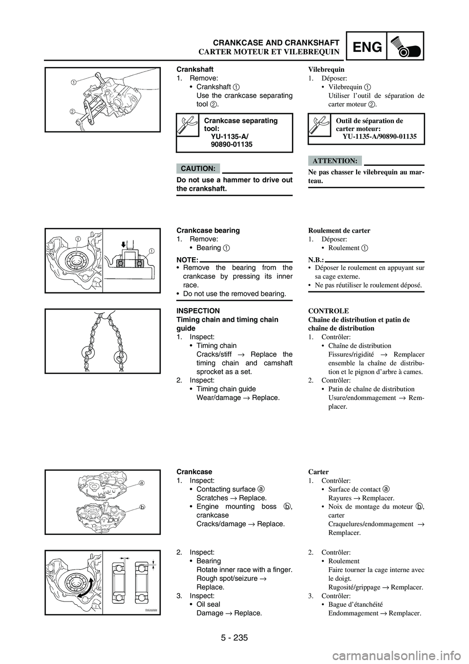 YAMAHA WR 250F 2007 Notices Demploi (in French) 5 - 235
ENGCRANKCASE AND CRANKSHAFT
Crankshaft
1. Remove:
Crankshaft
1
Use the crankcase separating
tool
2.
CAUTION:
Do not use a hammer to drive out
the crankshaft.
Crankcase separating
tool:
YU YAMAHA WR 250F 2007 Notices Demploi (in French) 5 - 235
ENGCRANKCASE AND CRANKSHAFT
Crankshaft
1. Remove:
Crankshaft
1
Use the crankcase separating
tool
2.
CAUTION:
Do not use a hammer to drive out
the crankshaft.
Crankcase separating
tool:
YU
