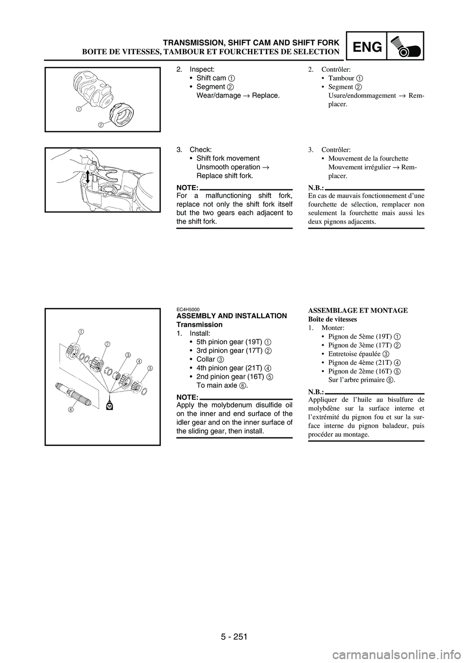YAMAHA WR 250F 2007 Notices Demploi (in French) 5 - 251
ENGTRANSMISSION, SHIFT CAM AND SHIFT FORK
2. Inspect:
Shift cam
1
Segment
2
Wear/damage
→ Replace.
3. Check:
Shift fork movement
Unsmooth operation
→
Replace shift fork.
NOTE:For YAMAHA WR 250F 2007 Notices Demploi (in French) 5 - 251
ENGTRANSMISSION, SHIFT CAM AND SHIFT FORK
2. Inspect:
Shift cam
1
Segment
2
Wear/damage
→ Replace.
3. Check:
Shift fork movement
Unsmooth operation
→
Replace shift fork.
NOTE:For
