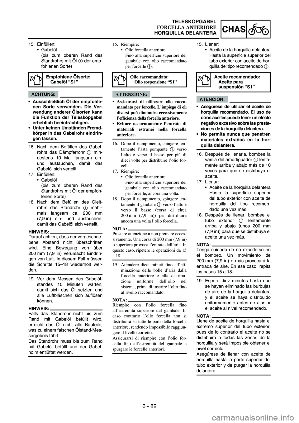 YAMAHA WR 250F 2007 Notices Demploi (in French) 6 - 82
CHAS
15. Einfüllen:
Gabelöl
(bis zum oberen Rand des
Standrohrs mit Öl
1 der emp-
fohlenen Sorte)
ACHTUNG:
Ausschließlich Öl der empfohle-
nen Sorte verwenden. Die Ver-
wendung anderer YAMAHA WR 250F 2007 Notices Demploi (in French) 6 - 82
CHAS
15. Einfüllen:
Gabelöl
(bis zum oberen Rand des
Standrohrs mit Öl
1 der emp-
fohlenen Sorte)
ACHTUNG:
Ausschließlich Öl der empfohle-
nen Sorte verwenden. Die Ver-
wendung anderer