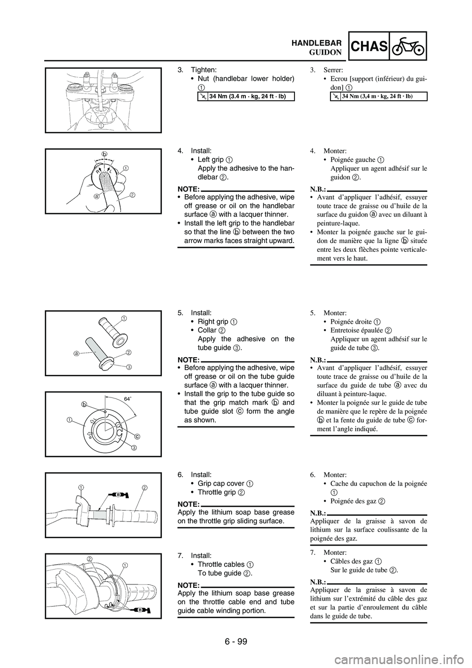 YAMAHA WR 250F 2007 Notices Demploi (in French) 6 - 99
CHASHANDLEBAR
3. Tighten:
Nut (handlebar lower holder)
1
T R..34 Nm (3.4 m · kg, 24 ft · lb)
4. Install:
Left grip
1
Apply the adhesive to the han-
dlebar
2.
NOTE:Before applying the a YAMAHA WR 250F 2007 Notices Demploi (in French) 6 - 99
CHASHANDLEBAR
3. Tighten:
Nut (handlebar lower holder)
1
T R..34 Nm (3.4 m · kg, 24 ft · lb)
4. Install:
Left grip
1
Apply the adhesive to the han-
dlebar
2.
NOTE:Before applying the a