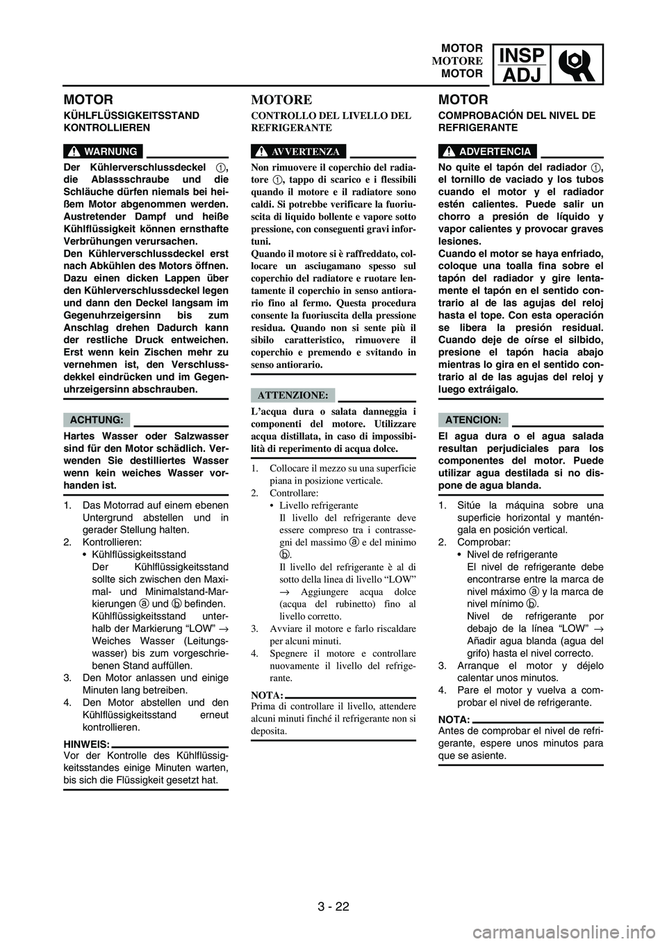 YAMAHA WR 250F 2006 Manuale de Empleo (in Spanish) INSP
ADJ
3 - 22
MOTOR
KÜHLFLÜSSIGKEITSSTAND
KONTROLLIEREN
WARNUNG
Der Kühlerverschlussdeckel 1,
die Ablassschraube und die
Schläuche dürfen niemals bei hei-
ßem Motor abgenommen werden.
Austret YAMAHA WR 250F 2006 Manuale de Empleo (in Spanish) INSP
ADJ
3 - 22
MOTOR
KÜHLFLÜSSIGKEITSSTAND
KONTROLLIEREN
WARNUNG
Der Kühlerverschlussdeckel 1,
die Ablassschraube und die
Schläuche dürfen niemals bei hei-
ßem Motor abgenommen werden.
Austret