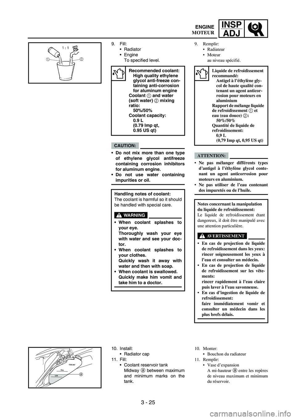 YAMAHA WR 250F 2006 Owners Manual 3 - 25
INSP
ADJ
9. Fill:
Radiator
Engine
To specified level.
CAUTION:
Do not mix more than one type
of ethylene glycol antifreeze
containing corrosion inhibitors
for aluminum engine.
Do not use wa YAMAHA WR 250F 2006 Owners Manual 3 - 25
INSP
ADJ
9. Fill:
Radiator
Engine
To specified level.
CAUTION:
Do not mix more than one type
of ethylene glycol antifreeze
containing corrosion inhibitors
for aluminum engine.
Do not use wa