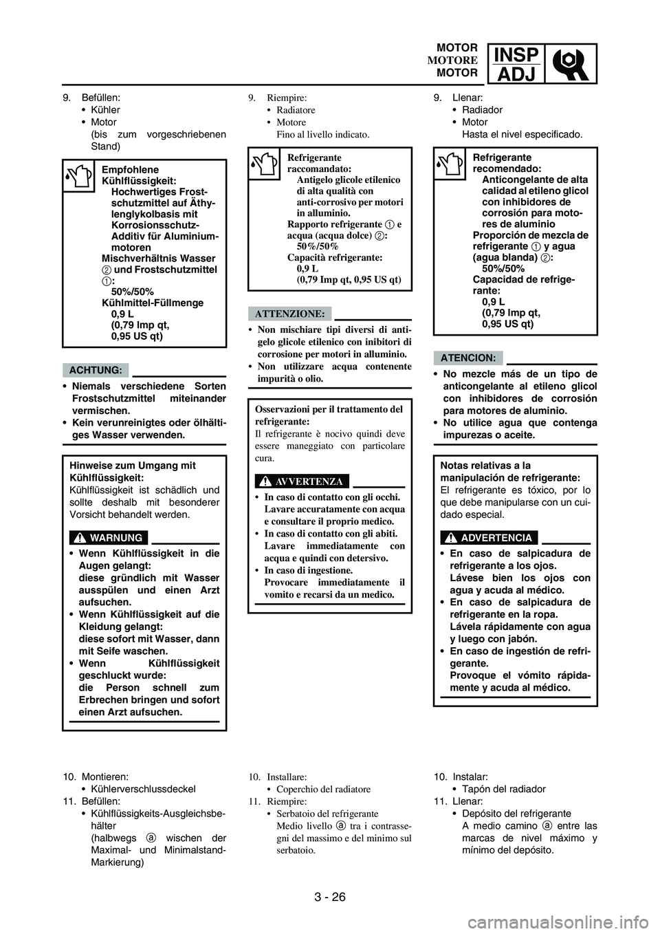 YAMAHA WR 250F 2006 Manuale de Empleo (in Spanish) INSP
ADJ
3 - 26
9. Befüllen:
Kühler
Motor
(bis zum vorgeschriebenen
Stand)
ACHTUNG:
Niemals verschiedene Sorten
Frostschutzmittel miteinander
vermischen.
Kein verunreinigtes oder ölhälti-
ges YAMAHA WR 250F 2006 Manuale de Empleo (in Spanish) INSP
ADJ
3 - 26
9. Befüllen:
Kühler
Motor
(bis zum vorgeschriebenen
Stand)
ACHTUNG:
Niemals verschiedene Sorten
Frostschutzmittel miteinander
vermischen.
Kein verunreinigtes oder ölhälti-
ges