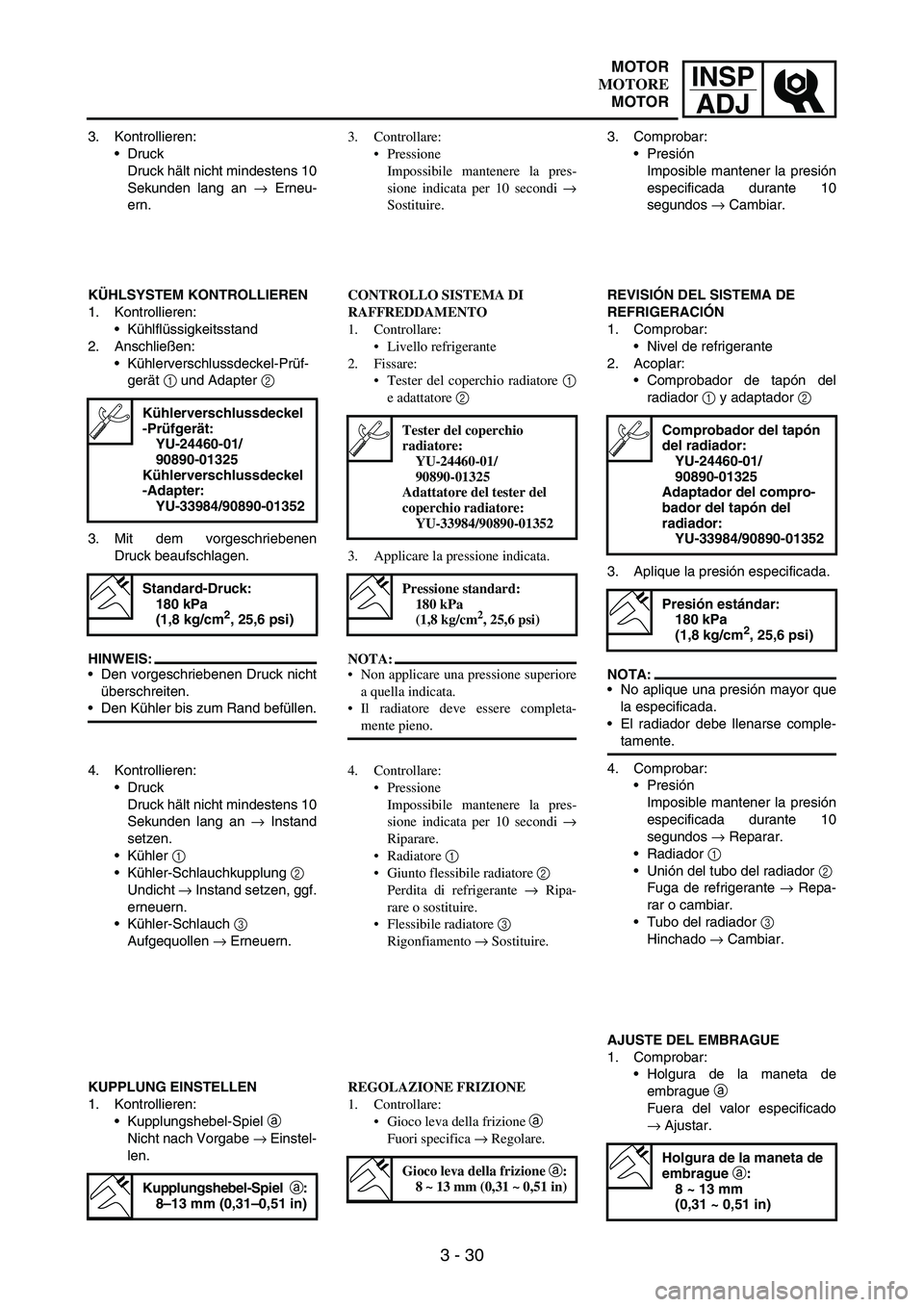 YAMAHA WR 250F 2006 Manuale de Empleo (in Spanish) INSP
ADJ
3 - 30
3. Kontrollieren:
Druck
Druck hält nicht mindestens 10
Sekunden lang an
→ Erneu-
ern.
KÜHLSYSTEM KONTROLLIEREN
1. Kontrollieren:
Kühlflüssigkeitsstand
2. Anschließen:
Kühle YAMAHA WR 250F 2006 Manuale de Empleo (in Spanish) INSP
ADJ
3 - 30
3. Kontrollieren:
Druck
Druck hält nicht mindestens 10
Sekunden lang an
→ Erneu-
ern.
KÜHLSYSTEM KONTROLLIEREN
1. Kontrollieren:
Kühlflüssigkeitsstand
2. Anschließen:
Kühle