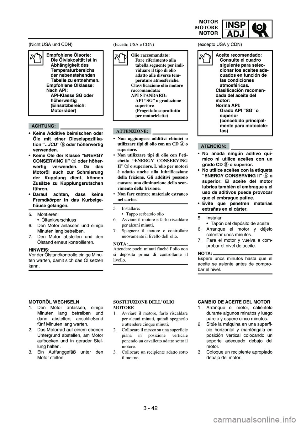 YAMAHA WR 250F 2006 Manuale de Empleo (in Spanish) INSP
ADJ
3 - 42
(Nicht USA und CDN)
ACHTUNG:
Keine Additive beimischen oder
Öle mit einer Dieselspezifika-
tion “…/CD” a oder höherwertig
verwenden.
Keine Öle der Klasse “ENERGY
CONSERVIN YAMAHA WR 250F 2006 Manuale de Empleo (in Spanish) INSP
ADJ
3 - 42
(Nicht USA und CDN)
ACHTUNG:
Keine Additive beimischen oder
Öle mit einer Dieselspezifika-
tion “…/CD” a oder höherwertig
verwenden.
Keine Öle der Klasse “ENERGY
CONSERVIN