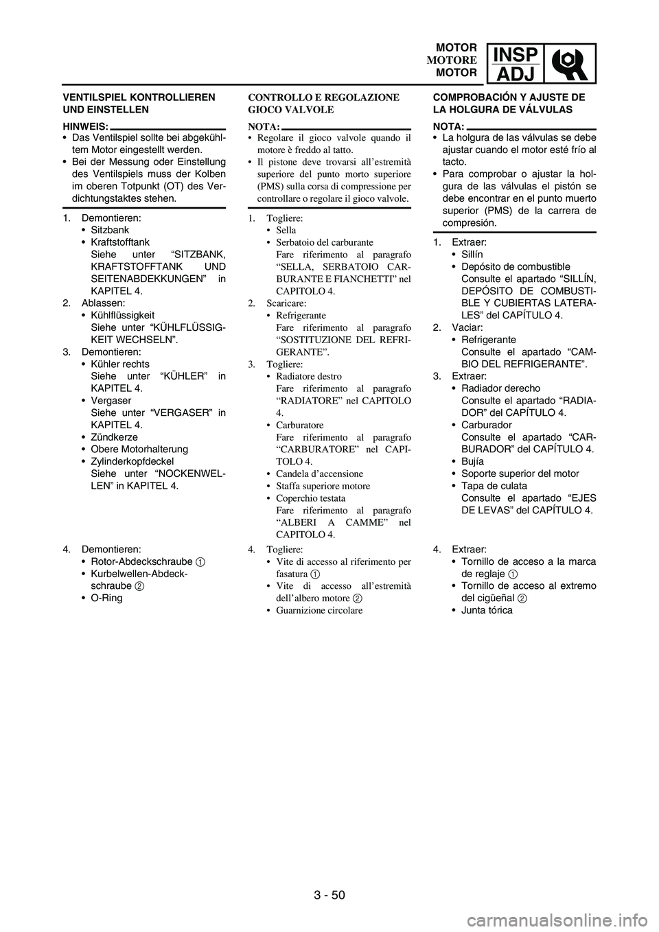 YAMAHA WR 250F 2006 Manuale de Empleo (in Spanish) INSP
ADJ
3 - 50
VENTILSPIEL KONTROLLIEREN
UND EINSTELLEN
HINWEIS:
Das Ventilspiel sollte bei abgekühl-
tem Motor eingestellt werden.
Bei der Messung oder Einstellung
des Ventilspiels muss der Kolb YAMAHA WR 250F 2006 Manuale de Empleo (in Spanish) INSP
ADJ
3 - 50
VENTILSPIEL KONTROLLIEREN
UND EINSTELLEN
HINWEIS:
Das Ventilspiel sollte bei abgekühl-
tem Motor eingestellt werden.
Bei der Messung oder Einstellung
des Ventilspiels muss der Kolb