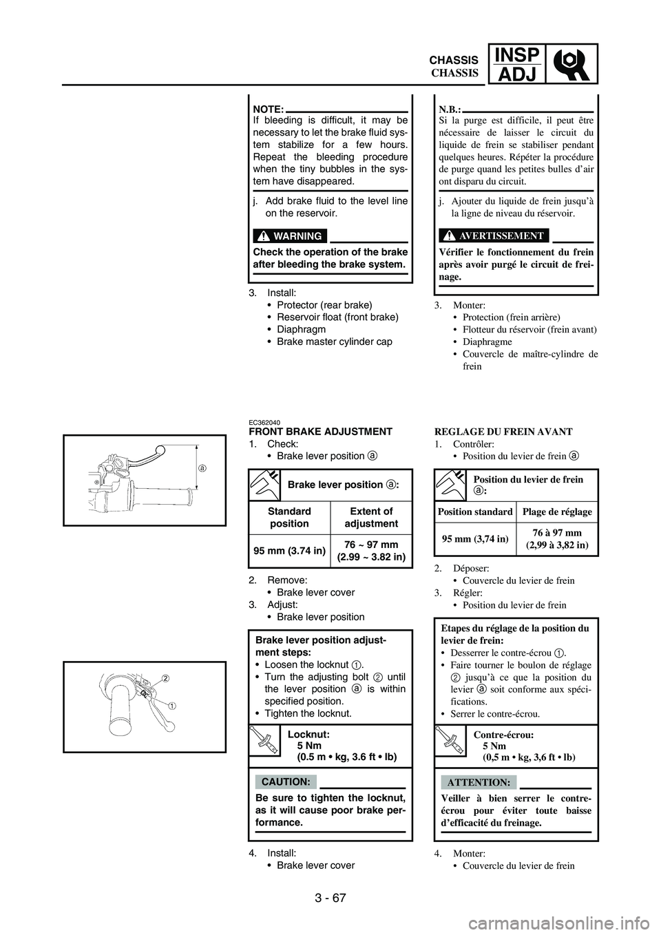 YAMAHA WR 250F 2006 Manuale de Empleo (in Spanish) 3 - 67
INSP
ADJ
3. Install:
Protector (rear brake)
Reservoir float (front brake)
Diaphragm
Brake master cylinder cap
EC362040FRONT BRAKE ADJUSTMENT
1. Check:
Brake lever position
a
2. Remove:
YAMAHA WR 250F 2006 Manuale de Empleo (in Spanish) 3 - 67
INSP
ADJ
3. Install:
Protector (rear brake)
Reservoir float (front brake)
Diaphragm
Brake master cylinder cap
EC362040FRONT BRAKE ADJUSTMENT
1. Check:
Brake lever position
a
2. Remove:
