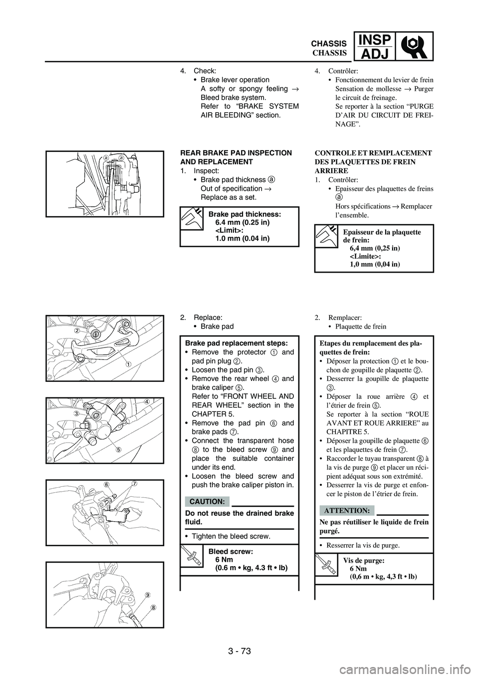 YAMAHA WR 250F 2006  Notices Demploi (in French) 3 - 73
INSP
ADJ
4. Check:
Brake lever operation
A softy or spongy feeling 
→
Bleed brake system.
Refer to “BRAKE SYSTEM
AIR BLEEDING” section.
REAR BRAKE PAD INSPECTION 
AND REPLACEMENT
1. Insp