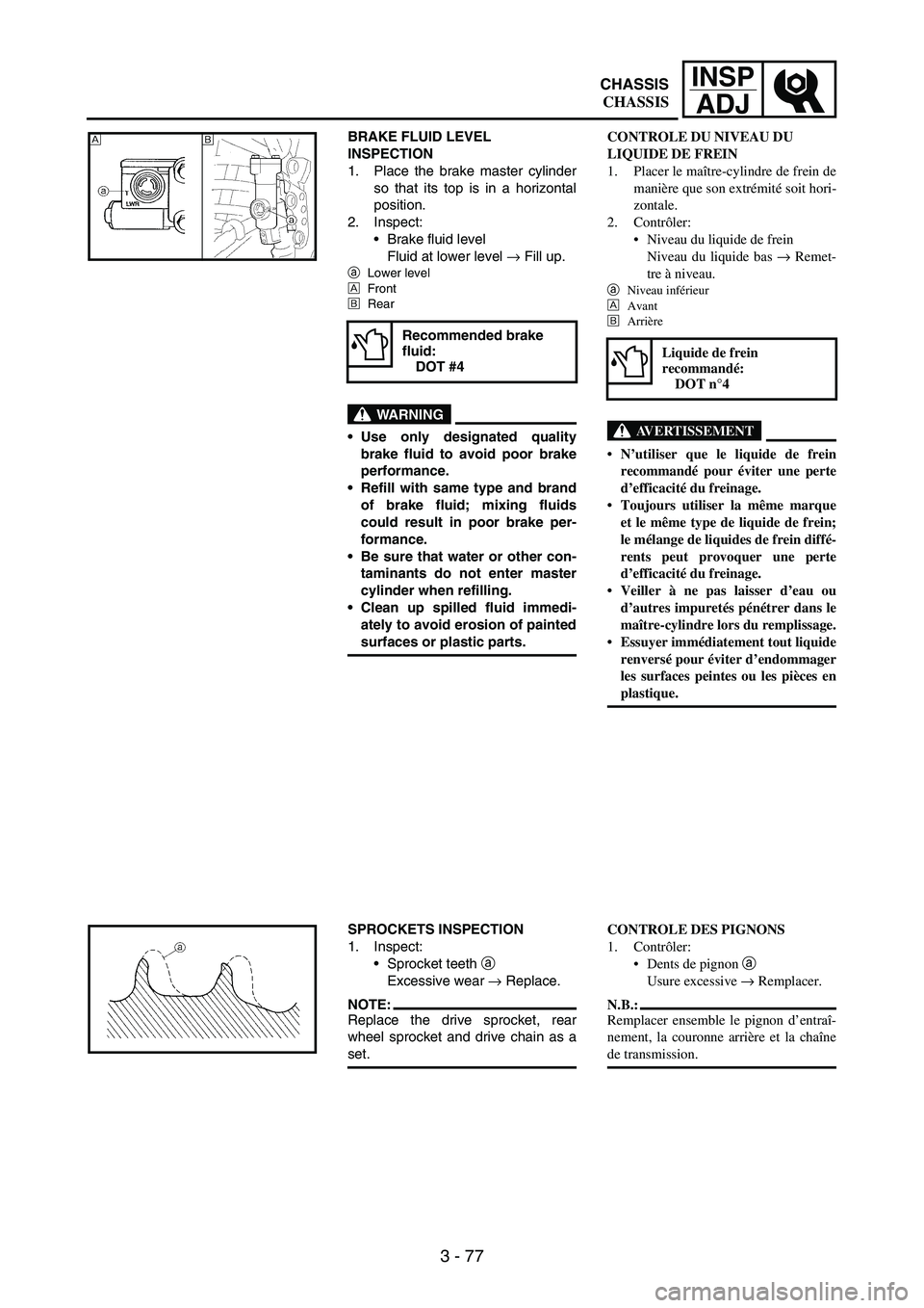 YAMAHA WR 250F 2006 Owners Manual 3 - 77
INSP
ADJ
BRAKE FLUID LEVEL
INSPECTION
1. Place the brake master cylinder
so that its top is in a horizontal
position.
2. Inspect:
Brake fluid level
Fluid at lower level
→ Fill up.
aLower l YAMAHA WR 250F 2006 Owners Manual 3 - 77
INSP
ADJ
BRAKE FLUID LEVEL
INSPECTION
1. Place the brake master cylinder
so that its top is in a horizontal
position.
2. Inspect:
Brake fluid level
Fluid at lower level
→ Fill up.
aLower l