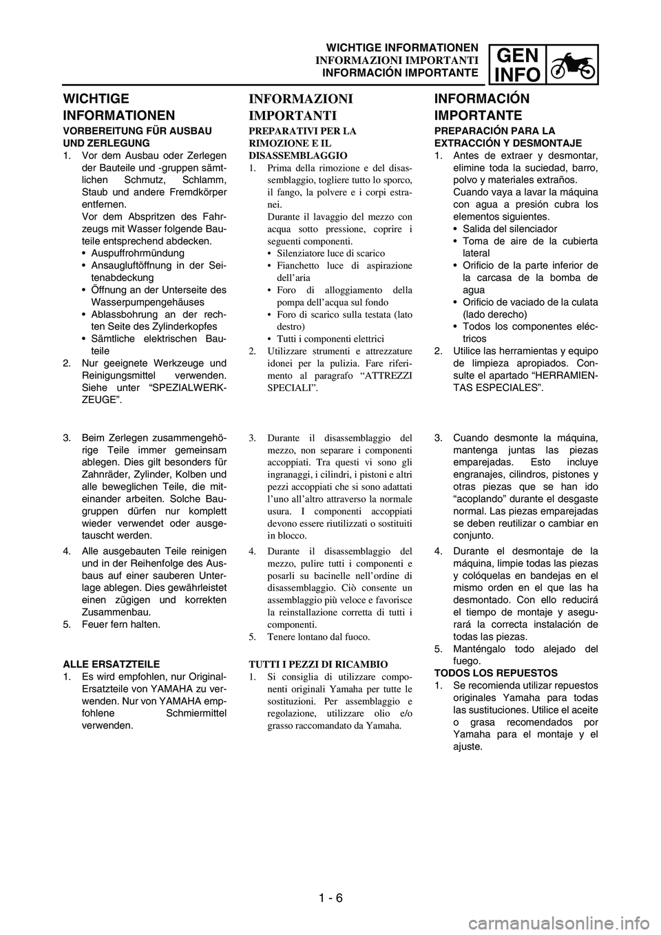 YAMAHA WR 250F 2006 Manuale de Empleo (in Spanish) 1 - 6
GEN
INFO
WICHTIGE
INFORMATIONEN
VORBEREITUNG FÜR AUSBAU
UND ZERLEGUNG
1. Vor dem Ausbau oder Zerlegen
der Bauteile und -gruppen sämt-
lichen Schmutz, Schlamm,
Staub und andere Fremdkörper
e YAMAHA WR 250F 2006 Manuale de Empleo (in Spanish) 1 - 6
GEN
INFO
WICHTIGE
INFORMATIONEN
VORBEREITUNG FÜR AUSBAU
UND ZERLEGUNG
1. Vor dem Ausbau oder Zerlegen
der Bauteile und -gruppen sämt-
lichen Schmutz, Schlamm,
Staub und andere Fremdkörper
e