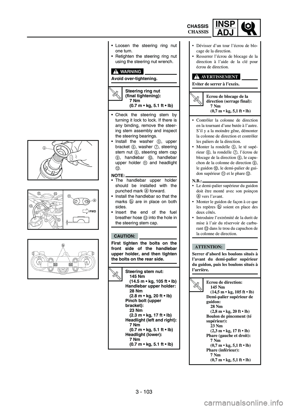 YAMAHA WR 250F 2006 Manuale de Empleo (in Spanish) 3 - 103
INSP
ADJ
Loosen the steering ring nut
one turn.
Retighten the steering ring nut
using the steering nut wrench.
WARNING
Avoid over-tightening.
T R..
Steering ring nut
(final tightening):
7 N YAMAHA WR 250F 2006 Manuale de Empleo (in Spanish) 3 - 103
INSP
ADJ
Loosen the steering ring nut
one turn.
Retighten the steering ring nut
using the steering nut wrench.
WARNING
Avoid over-tightening.
T R..
Steering ring nut
(final tightening):
7 N