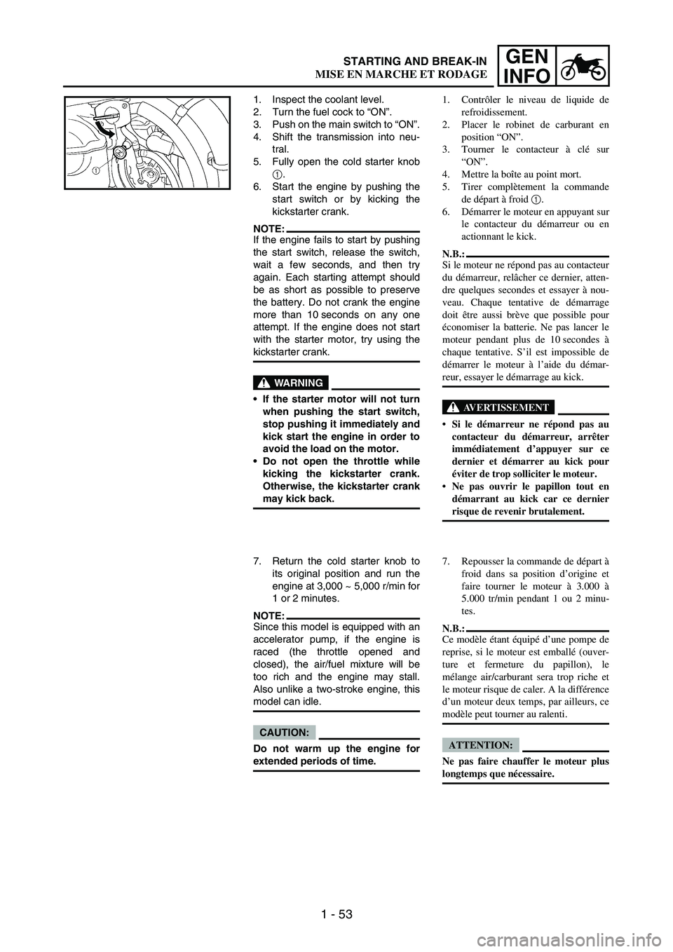 YAMAHA WR 250F 2006 Owners Manual 1 - 53
GEN
INFO
1. Inspect the coolant level.
2. Turn the fuel cock to “ON”.
3. Push on the main switch to “ON”.
4. Shift the transmission into neu-
tral.
5. Fully open the cold starter knob
1 YAMAHA WR 250F 2006 Owners Manual 1 - 53
GEN
INFO
1. Inspect the coolant level.
2. Turn the fuel cock to “ON”.
3. Push on the main switch to “ON”.
4. Shift the transmission into neu-
tral.
5. Fully open the cold starter knob
1