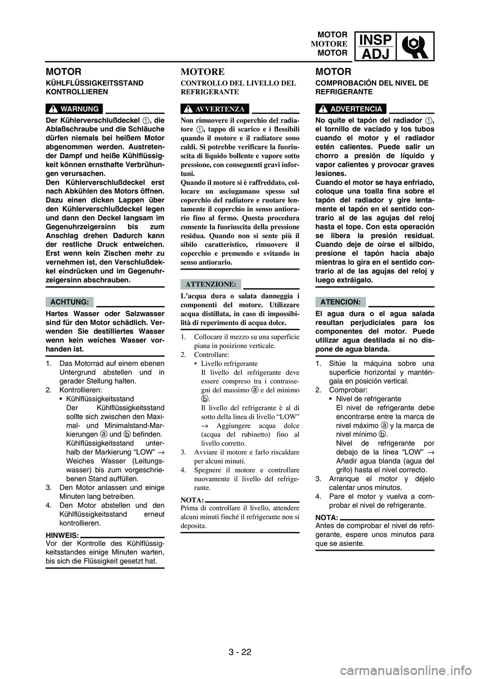 YAMAHA WR 250F 2005 Manuale de Empleo (in Spanish) INSP
ADJ
3 - 22
MOTOR
KÜHLFLÜSSIGKEITSSTAND
KONTROLLIEREN
WARNUNG
Der Kühlerverschlußdeckel 1, die
Ablaßschraube und die Schläuche
dürfen niemals bei heißem Motor
abgenommen werden. Austreten YAMAHA WR 250F 2005 Manuale de Empleo (in Spanish) INSP
ADJ
3 - 22
MOTOR
KÜHLFLÜSSIGKEITSSTAND
KONTROLLIEREN
WARNUNG
Der Kühlerverschlußdeckel 1, die
Ablaßschraube und die Schläuche
dürfen niemals bei heißem Motor
abgenommen werden. Austreten