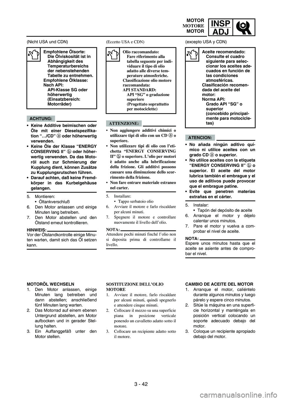 YAMAHA WR 250F 2005 Manuale de Empleo (in Spanish) INSP
ADJ
3 - 42
(Nicht USA und CDN)
ACHTUNG:
Keine Additive beimischen oder
Öle mit einer Dieselspezifika-
tion “…/CD” a oder höherwertig
verwenden.
Keine Öle der Klasse “ENERGY
CONSERVIN YAMAHA WR 250F 2005 Manuale de Empleo (in Spanish) INSP
ADJ
3 - 42
(Nicht USA und CDN)
ACHTUNG:
Keine Additive beimischen oder
Öle mit einer Dieselspezifika-
tion “…/CD” a oder höherwertig
verwenden.
Keine Öle der Klasse “ENERGY
CONSERVIN