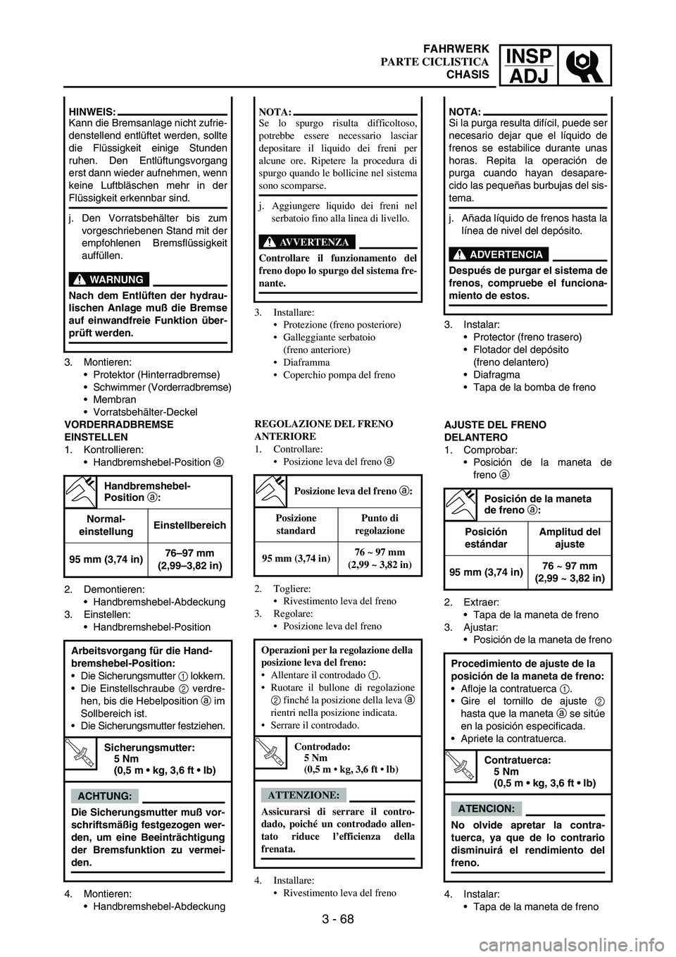 YAMAHA WR 250F 2005 Manuale de Empleo (in Spanish) INSP
ADJ
3 - 68
3. Montieren:
Protektor (Hinterradbremse)
Schwimmer (Vorderradbremse)
Membran
Vorratsbehälter-Deckel
VORDERRADBREMSE
EINSTELLEN
1. Kontrollieren:
Handbremshebel-Position
a
2. YAMAHA WR 250F 2005 Manuale de Empleo (in Spanish) INSP
ADJ
3 - 68
3. Montieren:
Protektor (Hinterradbremse)
Schwimmer (Vorderradbremse)
Membran
Vorratsbehälter-Deckel
VORDERRADBREMSE
EINSTELLEN
1. Kontrollieren:
Handbremshebel-Position
a
2.