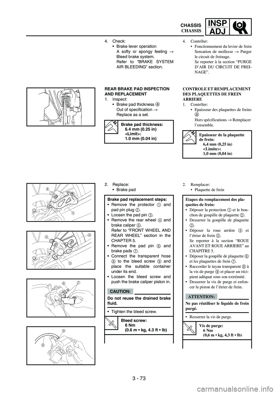 YAMAHA WR 250F 2005 Manuale de Empleo (in Spanish) 3 - 73
INSP
ADJ
4. Check:
Brake lever operation
A softy or spongy feeling
→
Bleed brake system.
Refer to “BRAKE SYSTEM
AIR BLEEDING” section.
REAR BRAKE PAD INSPECTION
AND REPLACEMENT
1. Insp YAMAHA WR 250F 2005 Manuale de Empleo (in Spanish) 3 - 73
INSP
ADJ
4. Check:
Brake lever operation
A softy or spongy feeling
→
Bleed brake system.
Refer to “BRAKE SYSTEM
AIR BLEEDING” section.
REAR BRAKE PAD INSPECTION
AND REPLACEMENT
1. Insp