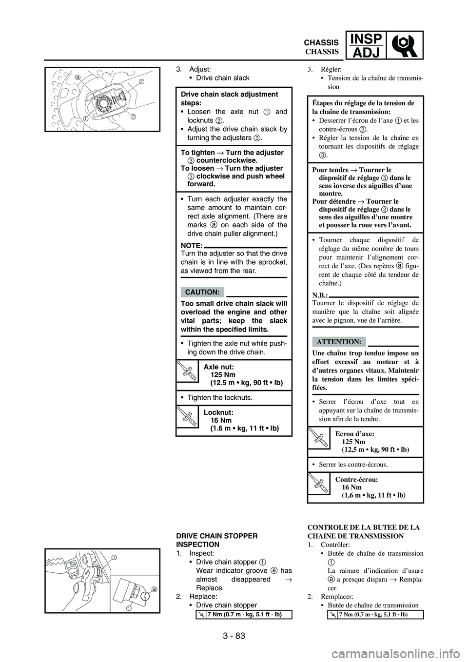 YAMAHA WR 250F 2005 Workshop Manual 3 - 83
INSP
ADJ
3. Adjust:
Drive chain slack
DRIVE CHAIN STOPPER 
INSPECTION
1. Inspect:
Drive chain stopper 
1 
Wear indicator groove 
a has
almost disappeared 
→
Replace.
2. Replace:
Drive chai