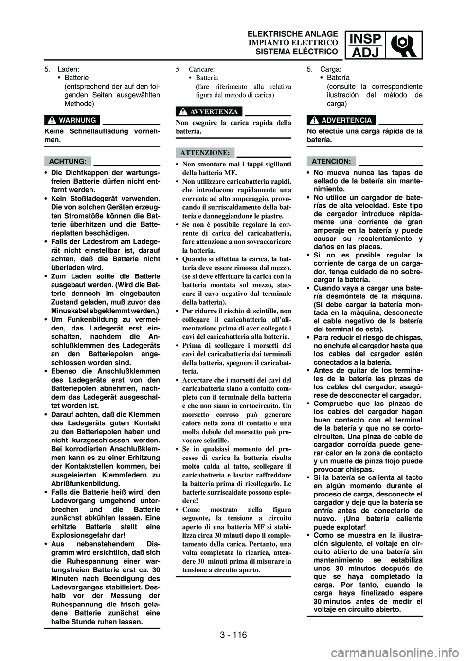 YAMAHA WR 250F 2005 Manuale de Empleo (in Spanish) INSP
ADJ
3 - 116
5. Laden:
Batterie
(entsprechend der auf den fol-
genden Seiten ausgewählten
Methode)
WARNUNG
Keine Schnellaufladung vorneh-
men.
ACHTUNG:
Die Dichtkappen der wartungs-
freien Bat YAMAHA WR 250F 2005 Manuale de Empleo (in Spanish) INSP
ADJ
3 - 116
5. Laden:
Batterie
(entsprechend der auf den fol-
genden Seiten ausgewählten
Methode)
WARNUNG
Keine Schnellaufladung vorneh-
men.
ACHTUNG:
Die Dichtkappen der wartungs-
freien Bat