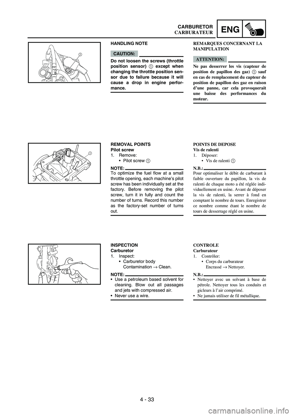 YAMAHA WR 250F 2005  Notices Demploi (in French) 4 - 33
ENGCARBURETOR
HANDLING NOTE
CAUTION:
Do not loosen the screws (throttle
position sensor) 1
 except when
changing the throttle position sen-
sor due to failure because it will
cause a drop in en